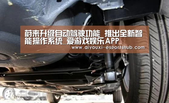 蔚来升级自动驾驶功能 推出全新智能操作系统_爱游戏娱乐APP(图2) 爱游戏在线娱乐