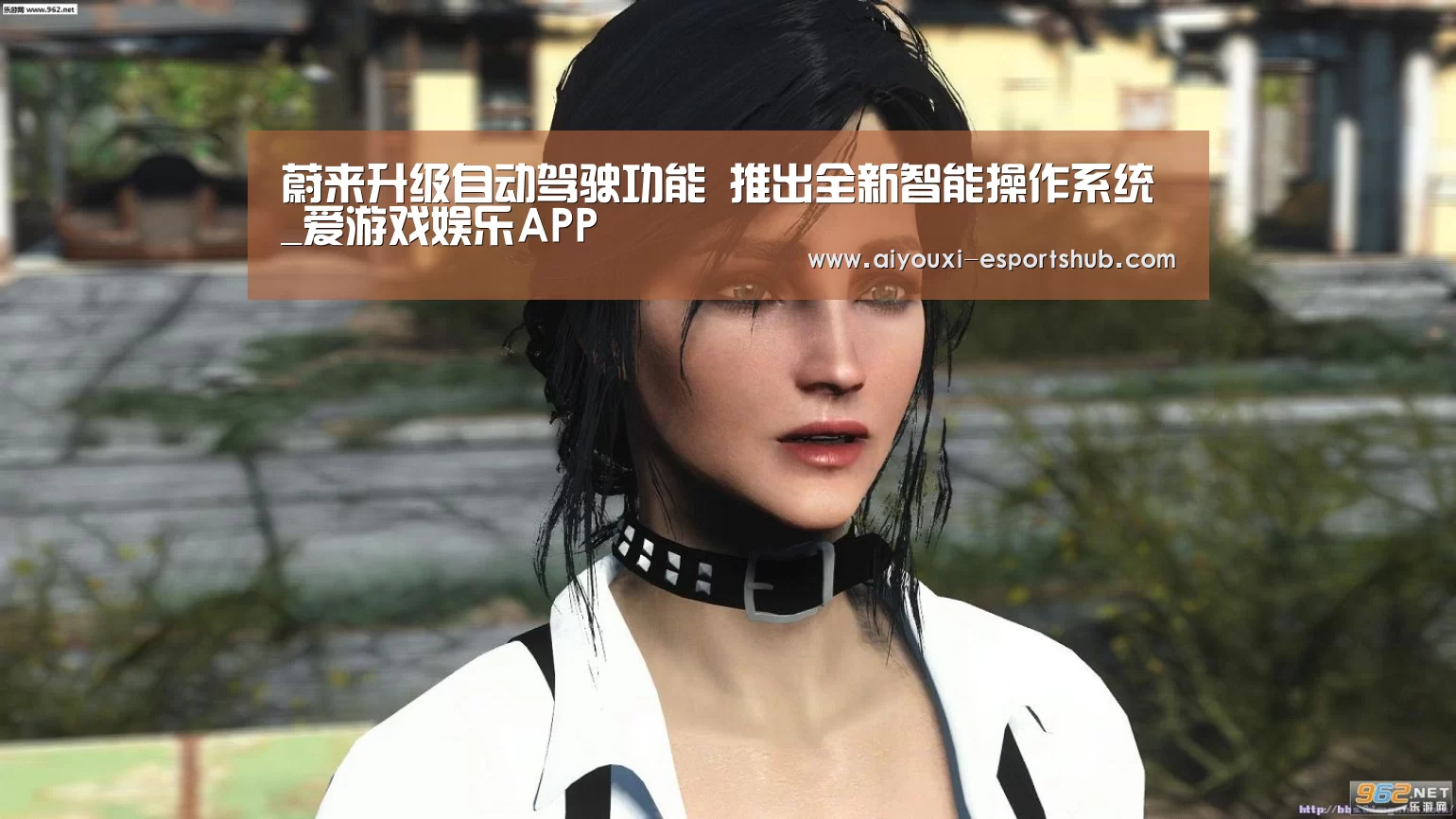蔚来升级自动驾驶功能 推出全新智能操作系统_爱游戏娱乐APP(图1) 爱游戏真人娱乐中心