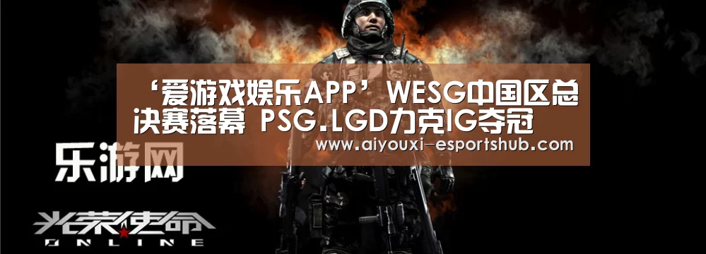 ‘爱游戏娱乐APP’WESG中国区总决赛落幕 PSG.LGD力克IG夺冠(图1) 爱游戏综合娱乐平台