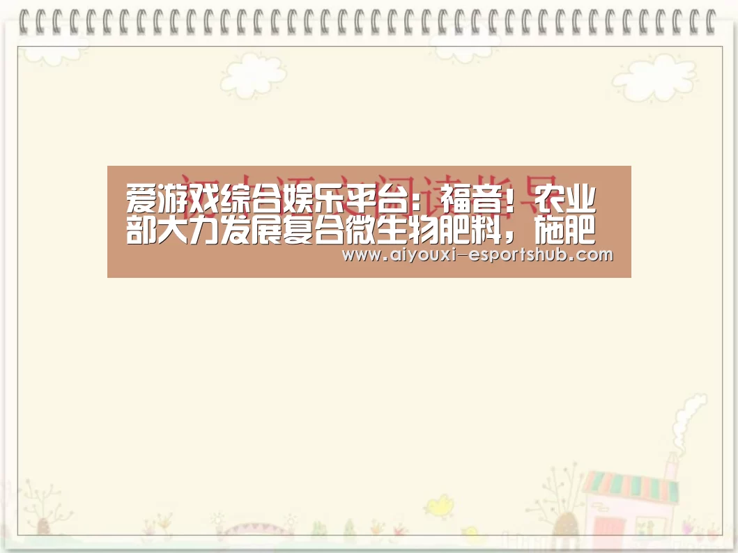 爱游戏综合娱乐平台:福音!农业部大力发展复合微生物肥料,施肥助产有保障!(图1) 爱游戏真人娱乐中心