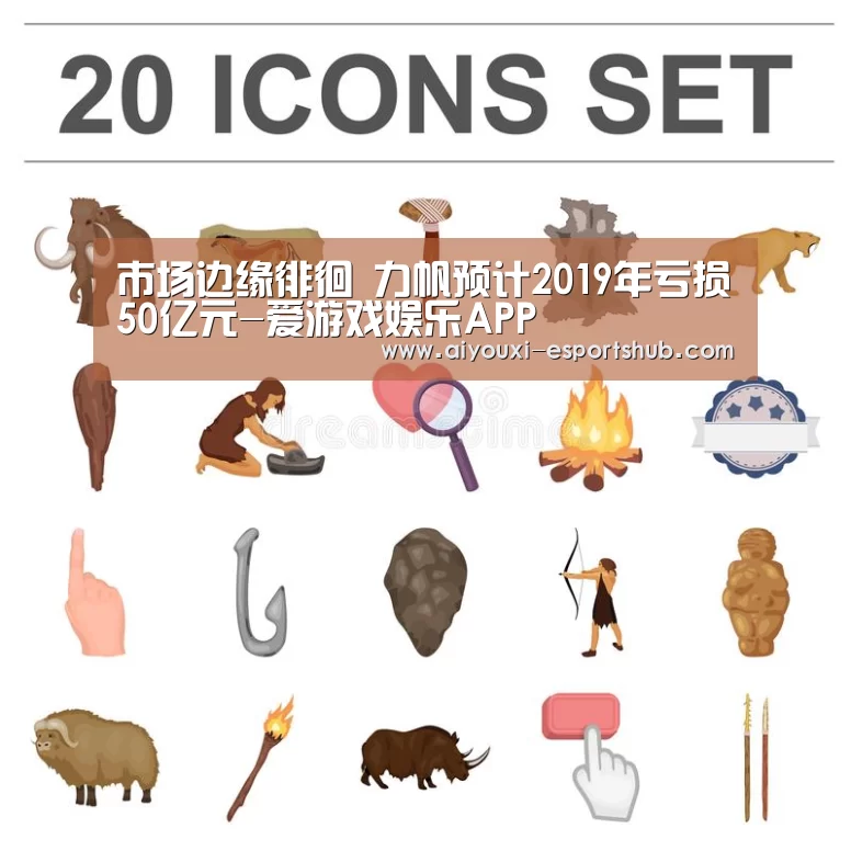市场边缘徘徊 力帆预计2019年亏损50亿元-爱游戏娱乐APP(图2) 爱游戏综合娱乐平台