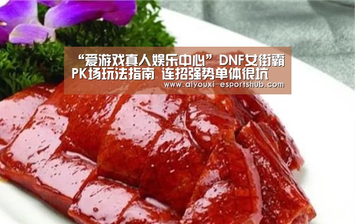 “爱游戏真人娱乐中心”DNF女街霸PK场玩法指南 连招强势单体很坑(图2) 爱游戏娱乐APP