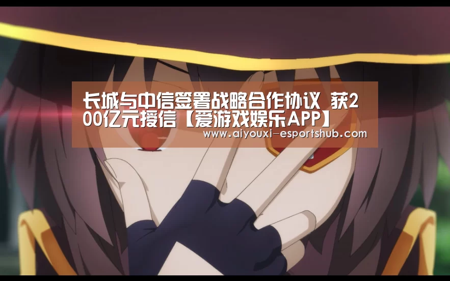 长城与中信签署战略合作协议 获200亿元授信【爱游戏娱乐APP】(图1) 爱游戏在线娱乐