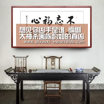 想见你凶手是谁 编剧太神杀害陈韵如的真凶你猜对了吗:爱游戏综合娱乐平台(图1) 爱游戏娱乐APP